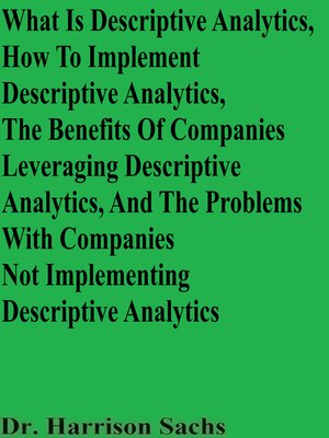 cover image of What Is Descriptive Analytics, How to Implement Descriptive Analytics, the Benefits of Companies Leveraging Descriptive Analytics, and the Problems With Companies Not Implementing Descriptive Analytics